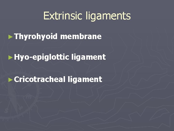 Extrinsic ligaments ► Thyrohyoid membrane ► Hyo-epiglottic ► Cricotracheal ligament 