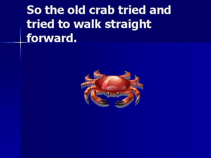 So the old crab tried and tried to walk straight forward. 