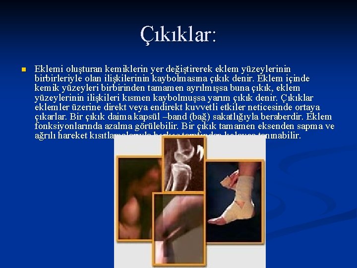 Çıkıklar: n Eklemi oluşturan kemiklerin yer değiştirerek eklem yüzeylerinin birbirleriyle olan ilişkilerinin kaybolmasına çıkık