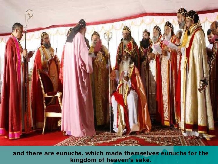 and there are eunuchs, which made themselves eunuchs for the kingdom of heaven’s sake.