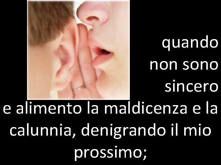 quando non sono sincero e alimento la maldicenza e la calunnia, denigrando il mio