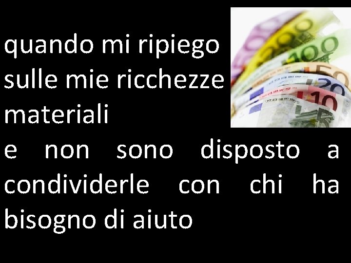 quando mi ripiego sulle mie ricchezze materiali e non sono disposto a condividerle con