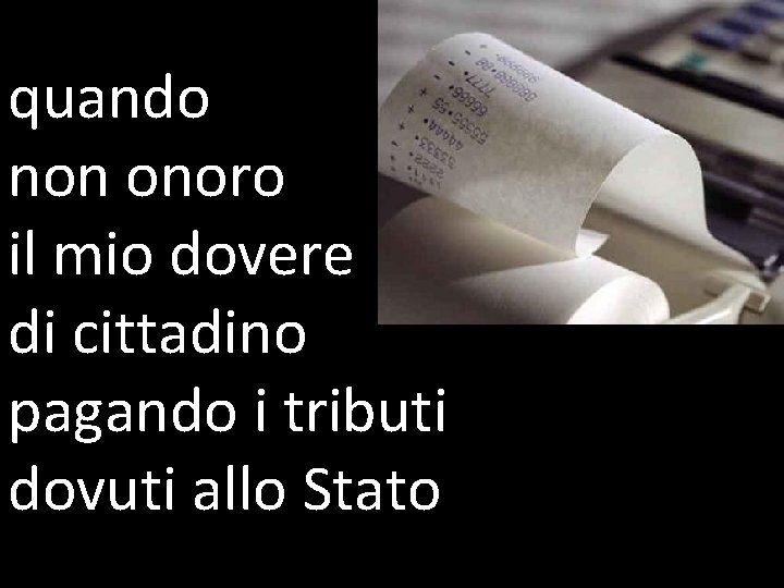 quando non onoro il mio dovere di cittadino pagando i tributi dovuti allo Stato