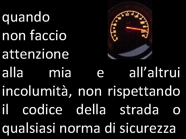 quando non faccio attenzione alla mia e all’altrui incolumità, non rispettando il codice della