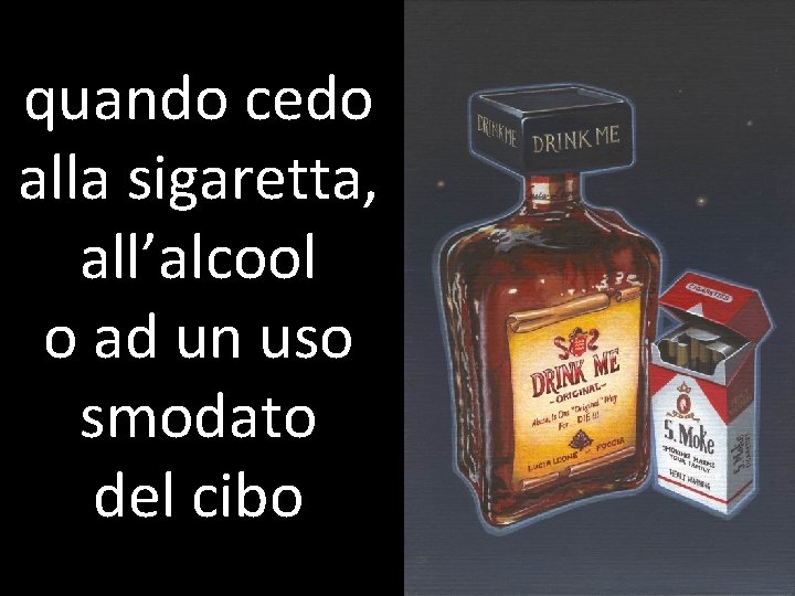 quando cedo alla sigaretta, all’alcool o ad un uso smodato del cibo 