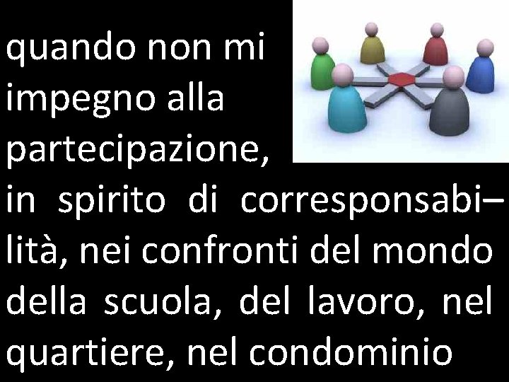 quando non mi impegno alla partecipazione, in spirito di corresponsabi– lità, nei confronti del