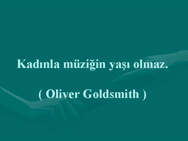 Kadınla müziğin yaşı olmaz. ( Oliver Goldsmith ) 