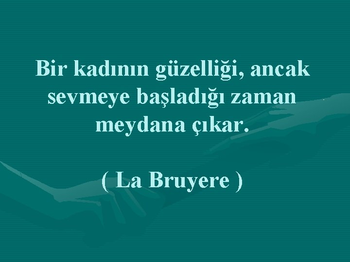 Bir kadının güzelliği, ancak sevmeye başladığı zaman meydana çıkar. ( La Bruyere ) 