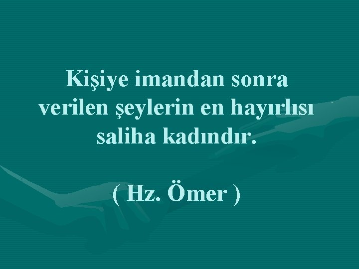 Kişiye imandan sonra verilen şeylerin en hayırlısı saliha kadındır. ( Hz. Ömer ) 