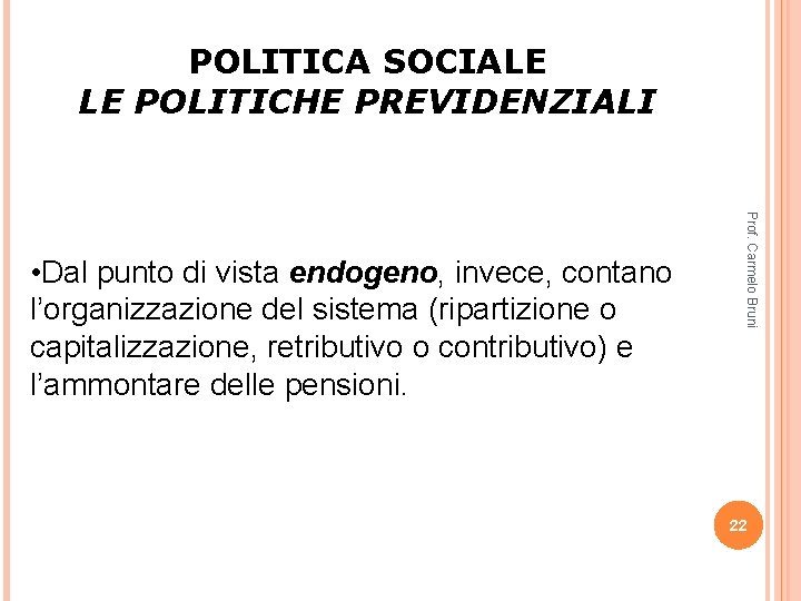 POLITICA SOCIALE LE POLITICHE PREVIDENZIALI Prof. Carmelo Bruni • Dal punto di vista endogeno,