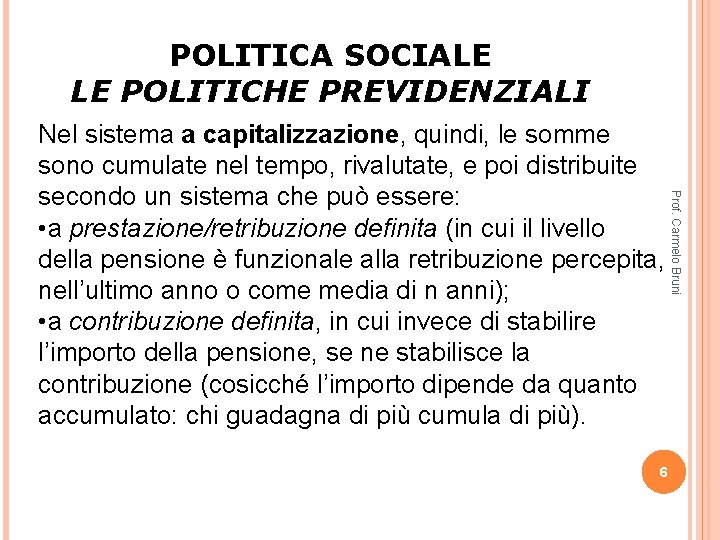 POLITICA SOCIALE LE POLITICHE PREVIDENZIALI 6 Prof. Carmelo Bruni Nel sistema a capitalizzazione, quindi,