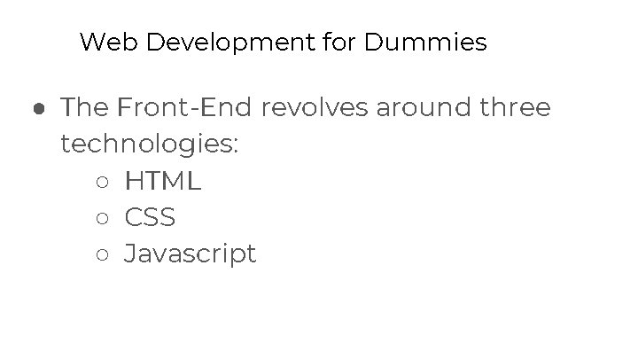 Web Development for Dummies ● The Front-End revolves around three technologies: ○ HTML ○