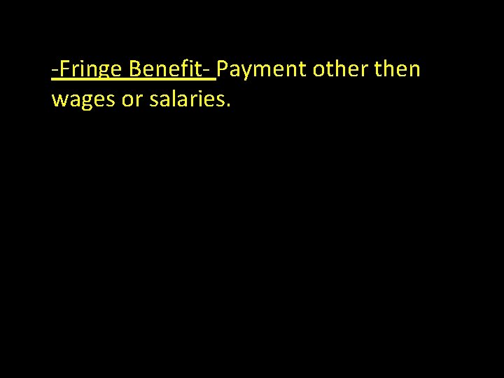 -Fringe Benefit- Payment other then wages or salaries. 