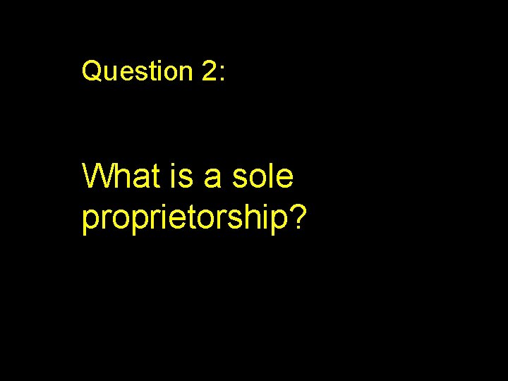 Question 2: What is a sole proprietorship? 