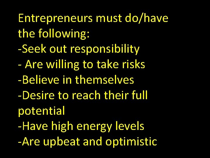 Entrepreneurs must do/have the following: -Seek out responsibility - Are willing to take risks
