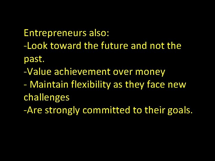 Entrepreneurs also: -Look toward the future and not the past. -Value achievement over money