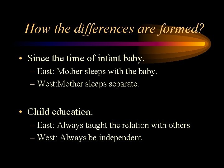 How the differences are formed? • Since the time of infant baby. – East: