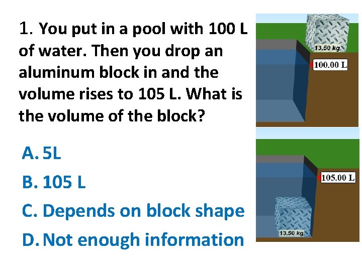 1. You put in a pool with 100 L of water. Then you drop