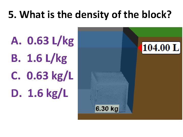 5. What is the density of the block? A. B. C. D. 0. 63
