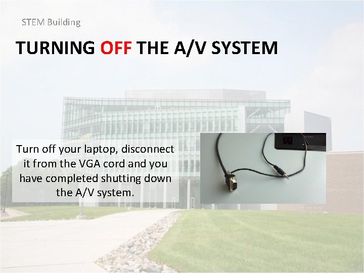 STEM Building TURNING OFF THE A/V SYSTEM Turn off your laptop, disconnect it from