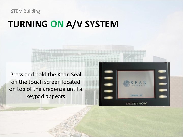 STEM Building TURNING ON A/V SYSTEM Press and hold the Kean Seal on the