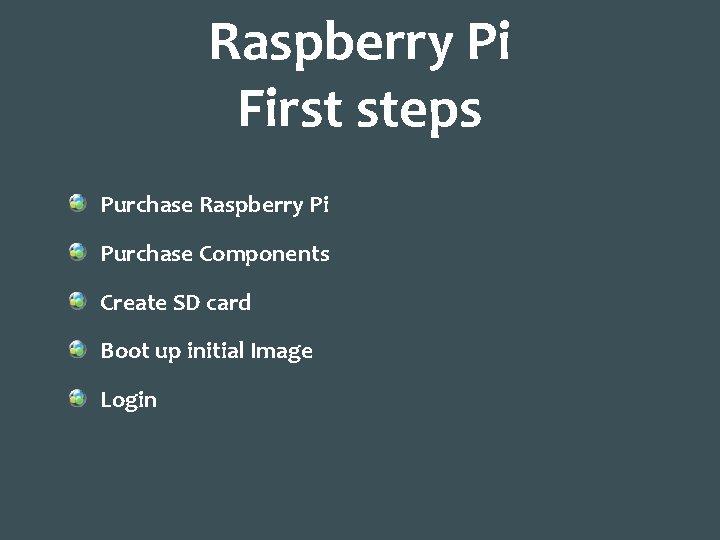 Raspberry Pi First steps Purchase Raspberry Pi Purchase Components Create SD card Boot up