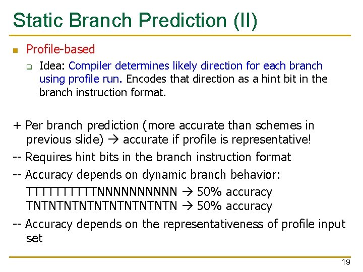 Static Branch Prediction (II) n Profile-based q Idea: Compiler determines likely direction for each Static Branch Prediction (II) n Profile-based q Idea: Compiler determines likely direction for each