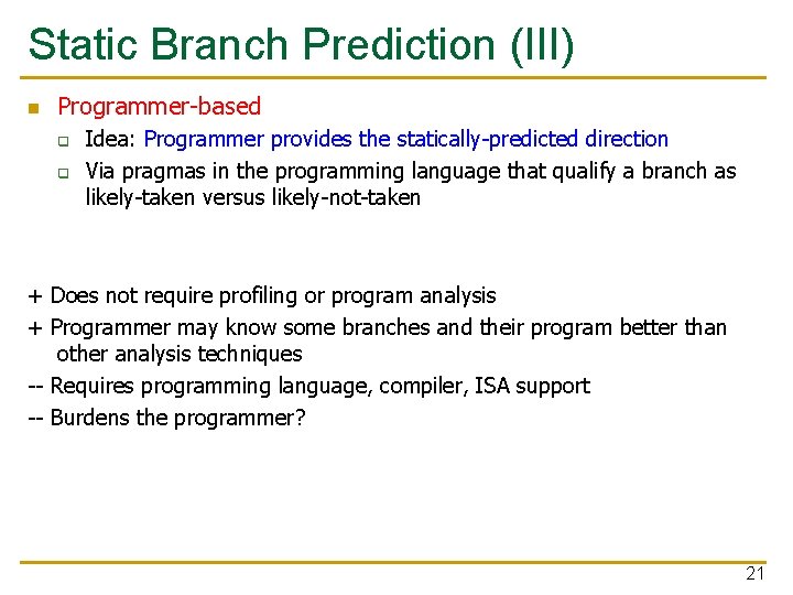 Static Branch Prediction (III) n Programmer-based q q Idea: Programmer provides the statically-predicted direction Static Branch Prediction (III) n Programmer-based q q Idea: Programmer provides the statically-predicted direction