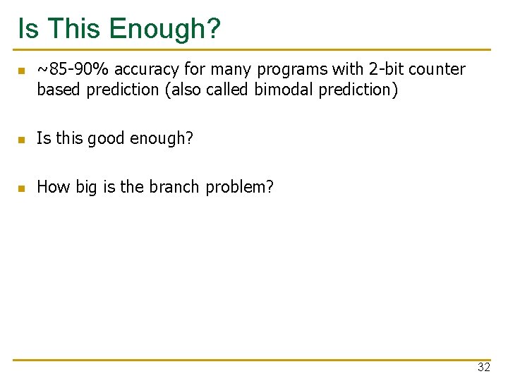 Is This Enough? n ~85 -90% accuracy for many programs with 2 -bit counter Is This Enough? n ~85 -90% accuracy for many programs with 2 -bit counter