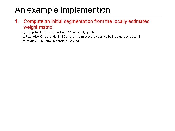 An example Implemention 1. Compute an initial segmentation from the locally estimated weight matrix.