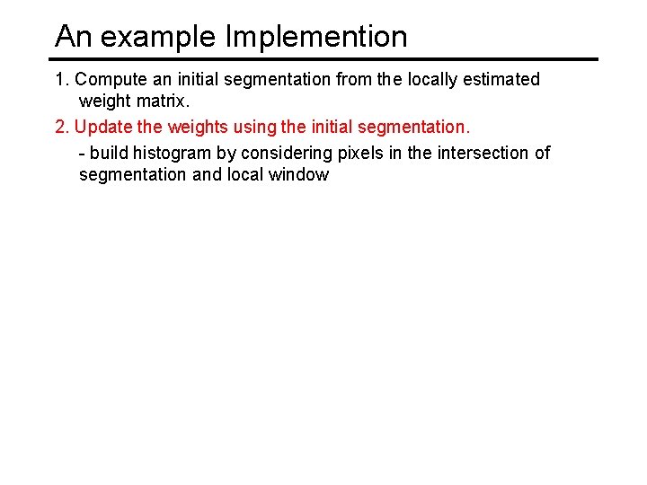 An example Implemention 1. Compute an initial segmentation from the locally estimated weight matrix.
