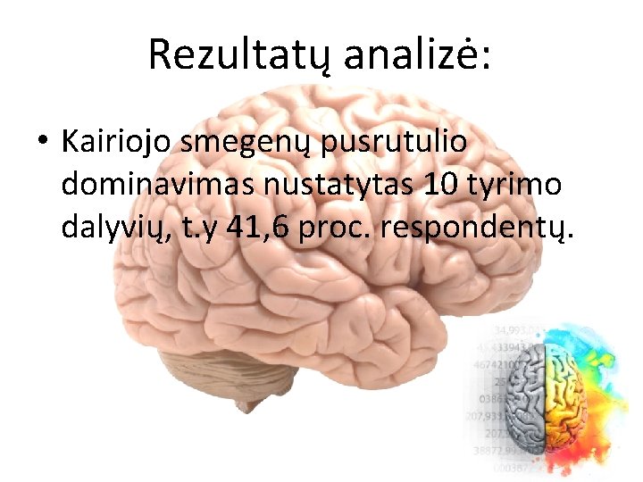 Rezultatų analizė: • Kairiojo smegenų pusrutulio dominavimas nustatytas 10 tyrimo dalyvių, t. y 41,