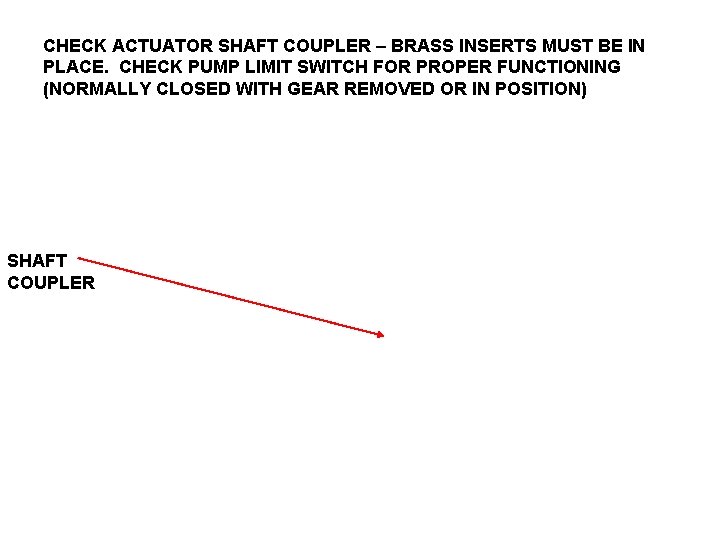CHECK ACTUATOR SHAFT COUPLER – BRASS INSERTS MUST BE IN PLACE. CHECK PUMP LIMIT
