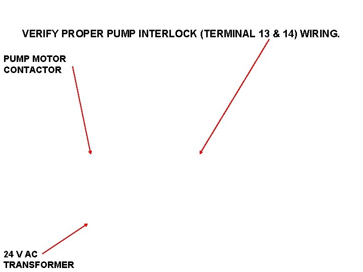 VERIFY PROPER PUMP INTERLOCK (TERMINAL 13 & 14) WIRING. PUMP MOTOR CONTACTOR 24 V