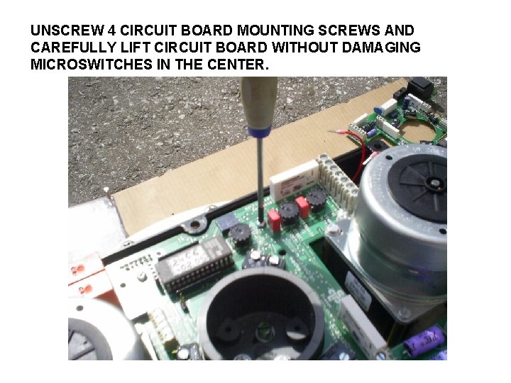 UNSCREW 4 CIRCUIT BOARD MOUNTING SCREWS AND CAREFULLY LIFT CIRCUIT BOARD WITHOUT DAMAGING MICROSWITCHES