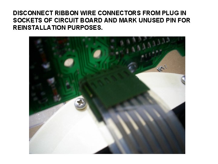 DISCONNECT RIBBON WIRE CONNECTORS FROM PLUG IN SOCKETS OF CIRCUIT BOARD AND MARK UNUSED