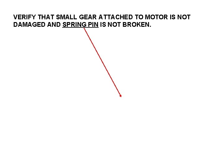 VERIFY THAT SMALL GEAR ATTACHED TO MOTOR IS NOT DAMAGED AND SPRING PIN IS