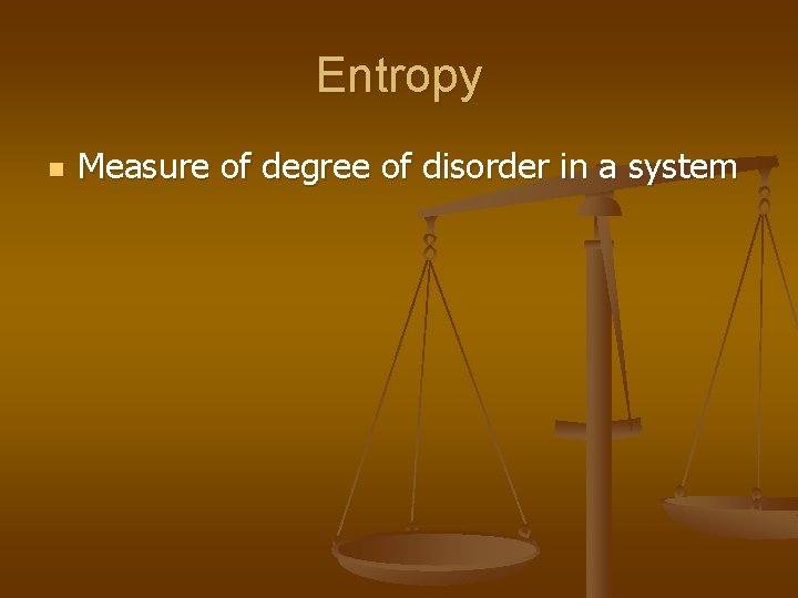 Entropy n Measure of degree of disorder in a system 