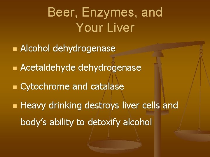 Beer, Enzymes, and Your Liver n Alcohol dehydrogenase n Acetaldehyde dehydrogenase n Cytochrome and