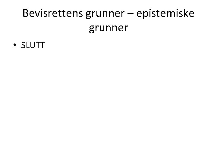 Bevisrettens grunner – epistemiske grunner • SLUTT 