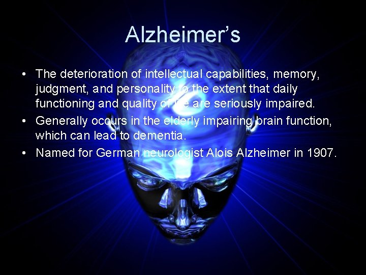 Alzheimer’s • The deterioration of intellectual capabilities, memory, judgment, and personality to the extent