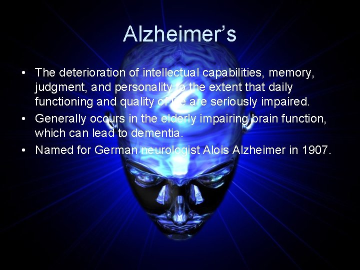 Alzheimer’s • The deterioration of intellectual capabilities, memory, judgment, and personality to the extent