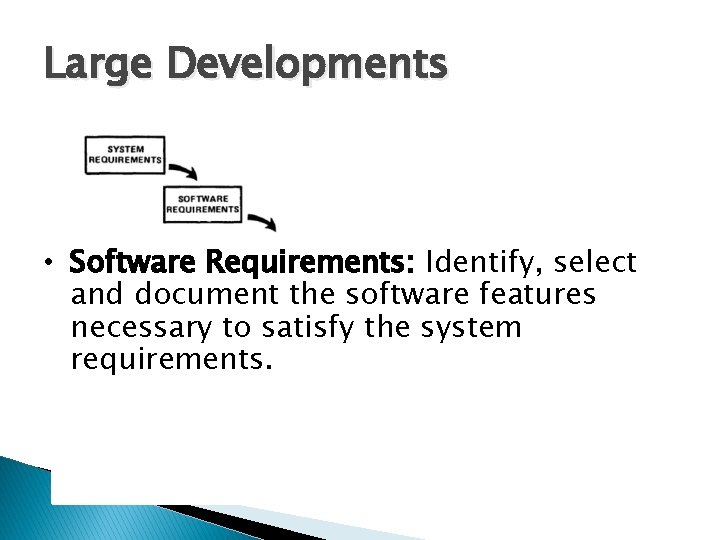 Large Developments • Software Requirements: Identify, select and document the software features necessary to