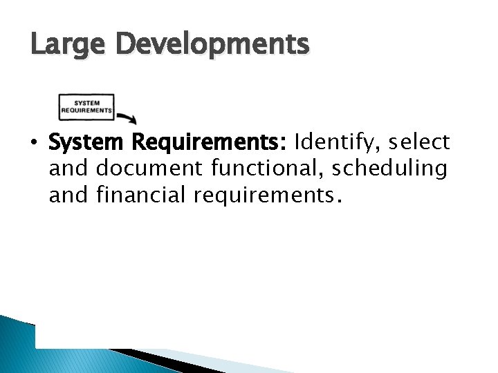 Large Developments • System Requirements: Identify, select and document functional, scheduling and financial requirements.