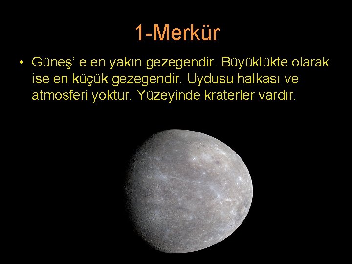 1 -Merkür • Güneş’ e en yakın gezegendir. Büyüklükte olarak ise en küçük gezegendir.