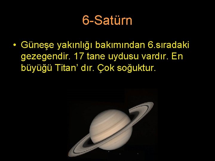 6 -Satürn • Güneşe yakınlığı bakımından 6. sıradaki gezegendir. 17 tane uydusu vardır. En