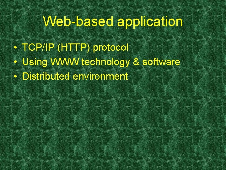 Web-based application • TCP/IP (HTTP) protocol • Using WWW technology & software • Distributed