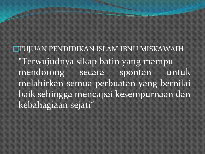 �TUJUAN PENDIDIKAN ISLAM IBNU MISKAWAIH “Terwujudnya sikap batin yang mampu mendorong secara spontan untuk