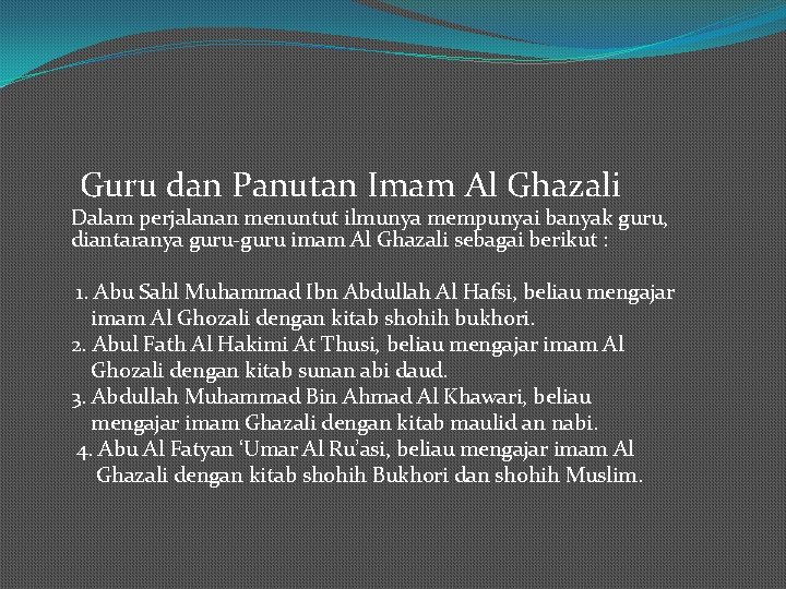 Guru dan Panutan Imam Al Ghazali Dalam perjalanan menuntut ilmunya mempunyai banyak guru, diantaranya