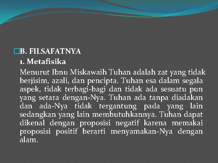 �B. FILSAFATNYA 1. Metafisika Menurut Ibnu Miskawaih Tuhan adalah zat yang tidak berjisim, azali,